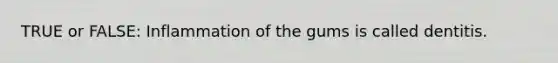 TRUE or FALSE: Inflammation of the gums is called dentitis.
