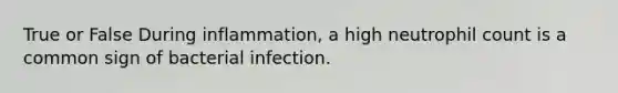 True or False During inflammation, a high neutrophil count is a common sign of bacterial infection.