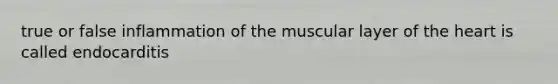 true or false inflammation of the muscular layer of the heart is called endocarditis