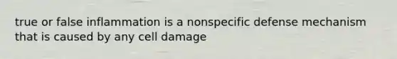 true or false inflammation is a nonspecific defense mechanism that is caused by any cell damage