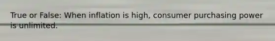 True or False: When inflation is high, consumer purchasing power is unlimited.