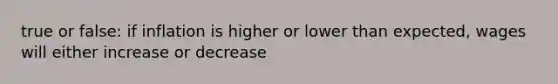 true or false: if inflation is higher or lower than expected, wages will either increase or decrease