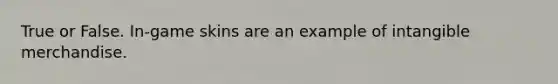 True or False. In-game skins are an example of intangible merchandise.