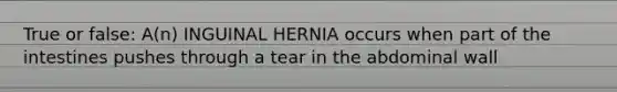 True or false: A(n) INGUINAL HERNIA occurs when part of the intestines pushes through a tear in the abdominal wall