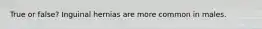 True or false? Inguinal hernias are more common in males.