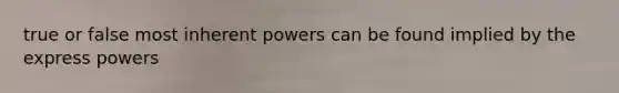 true or false most inherent powers can be found implied by the express powers