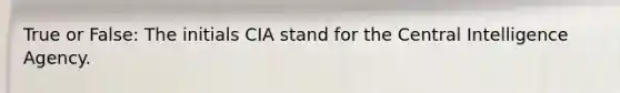 True or False: The initials CIA stand for the Central Intelligence Agency.