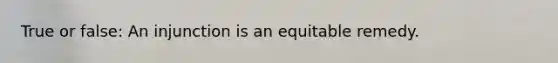 True or false: An injunction is an equitable remedy.