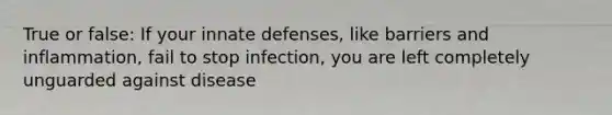 True or false: If your innate defenses, like barriers and inflammation, fail to stop infection, you are left completely unguarded against disease