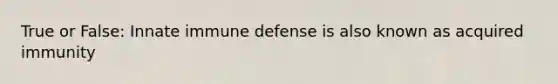 True or False: Innate immune defense is also known as acquired immunity