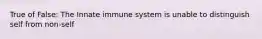 True of False: The Innate immune system is unable to distinguish self from non-self