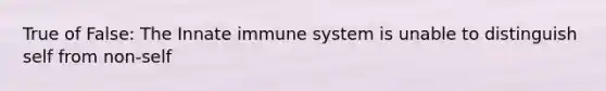 True of False: The Innate immune system is unable to distinguish self from non-self