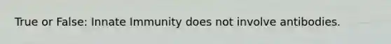 True or False: Innate Immunity does not involve antibodies.