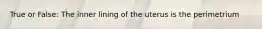 True or False: The inner lining of the uterus is the perimetrium