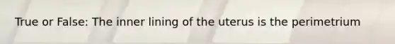 True or False: The inner lining of the uterus is the perimetrium
