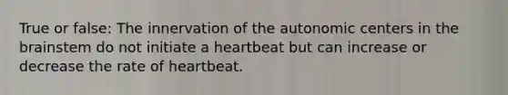 True or false: The innervation of the autonomic centers in the brainstem do not initiate a heartbeat but can increase or decrease the rate of heartbeat.