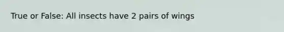 True or False: All insects have 2 pairs of wings