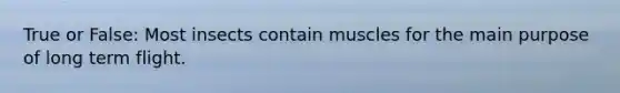 True or False: Most insects contain muscles for the main purpose of long term flight.