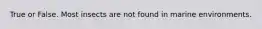 True or False. Most insects are not found in marine environments.