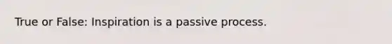 True or False: Inspiration is a passive process.