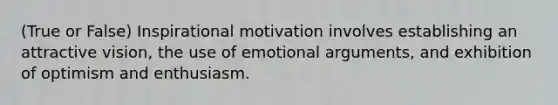 (True or False) Inspirational motivation involves establishing an attractive vision, the use of emotional arguments, and exhibition of optimism and enthusiasm.