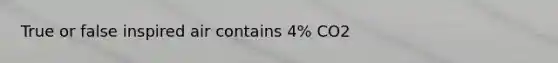 True or false inspired air contains 4% CO2