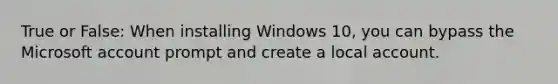 True or False: When installing Windows 10, you can bypass the Microsoft account prompt and create a local account.