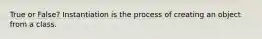 True or False? Instantiation is the process of creating an object from a class.