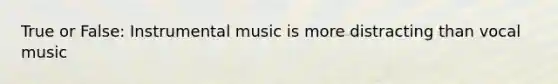 True or False: Instrumental music is more distracting than vocal music