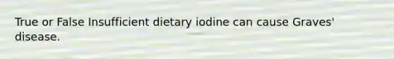 True or False Insufficient dietary iodine can cause Graves' disease.