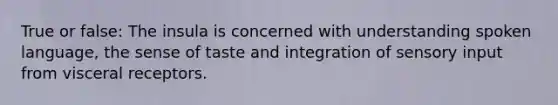 True or false: The insula is concerned with understanding spoken language, the sense of taste and integration of sensory input from visceral receptors.