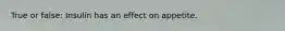 True or false: Insulin has an effect on appetite.