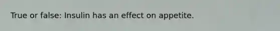 True or false: Insulin has an effect on appetite.
