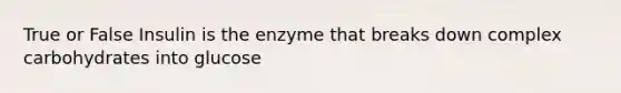 True or False Insulin is the enzyme that breaks down complex carbohydrates into glucose