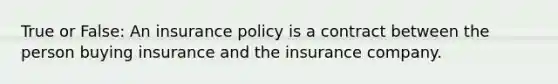 True or False: An insurance policy is a contract between the person buying insurance and the insurance company.