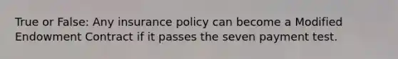 True or False: Any insurance policy can become a Modified Endowment Contract if it passes the seven payment test.