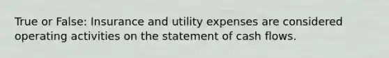 True or False: Insurance and utility expenses are considered operating activities on the statement of cash flows.