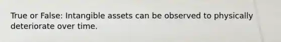 True or False: Intangible assets can be observed to physically deteriorate over time.