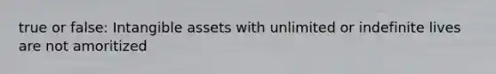 true or false: Intangible assets with unlimited or indefinite lives are not amoritized