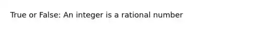 True or False: An integer is a rational number