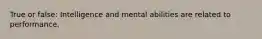 True or false: Intelligence and mental abilities are related to performance.