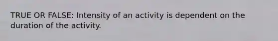 TRUE OR FALSE: Intensity of an activity is dependent on the duration of the activity.