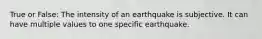 True or False: The intensity of an earthquake is subjective. It can have multiple values to one specific earthquake.