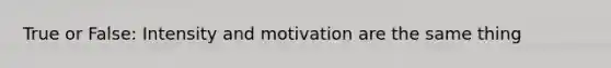 True or False: Intensity and motivation are the same thing