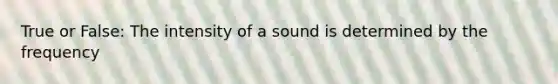 True or False: The intensity of a sound is determined by the frequency