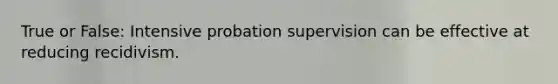 True or False: Intensive probation supervision can be effective at reducing recidivism.