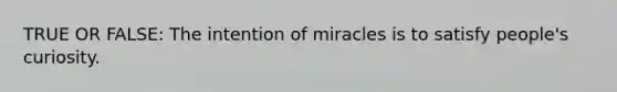 TRUE OR FALSE: The intention of miracles is to satisfy people's curiosity.