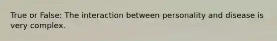 True or False: The interaction between personality and disease is very complex.