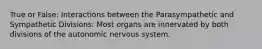 True or False: Interactions between the Parasympathetic and Sympathetic Divisions: Most organs are innervated by both divisions of the autonomic nervous system.