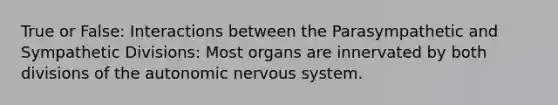 True or False: Interactions between the Parasympathetic and Sympathetic Divisions: Most organs are innervated by both divisions of the autonomic nervous system.